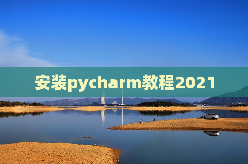 安装pycharm教程2021 安装pycharm教程2021